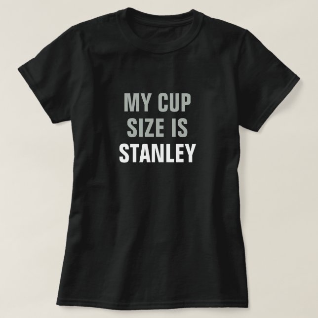 My Cup Size Is Stanley Black White Silver T-Shirt (Design Front)