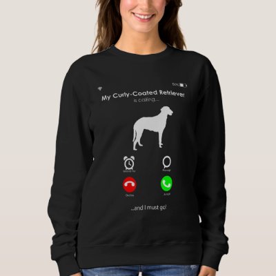 My Curly-Coated Retriever is Calling, and I Must g Sweatshirt