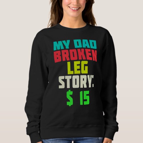 My Dad Broken Leg Story  15  Fathers Day Dad Joke Sweatshirt