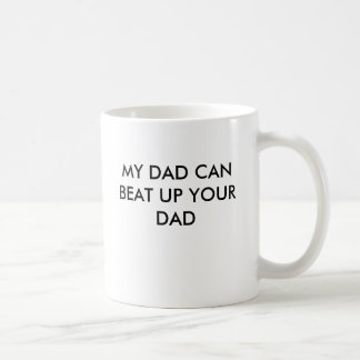 MY DAD CAN BEAT UP YOUR DAD COFFEE MUG