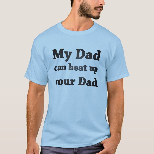 My Dad can beat up your dad T-Shirt (Front)