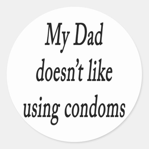 My Dad Doesnt Like Using Condoms Classic Round Sticker