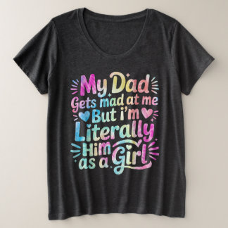 My Dad Gets Mad at Me But I'm Literally Him Plus Size T-Shirt