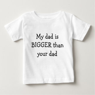 My dad is BIGGER than your dad Baby T-Shirt