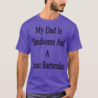My Dad Is Handsome And A Great Bartender T-Shirt