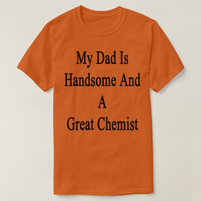 My Dad Is Handsome And A Great Chemist 1 T-Shirt (Design Front)