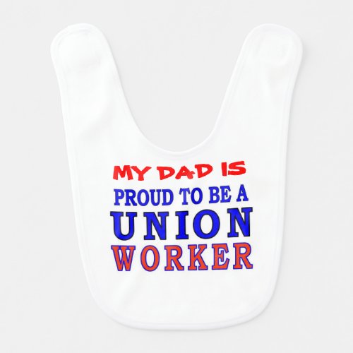 MY DAD IS PROUD TO BE A UNION WORKER BABY BIB