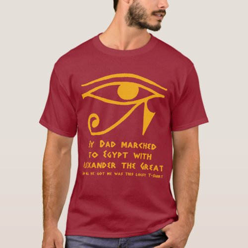 My Dad marched to Egypt with Alexander the Great T_Shirt