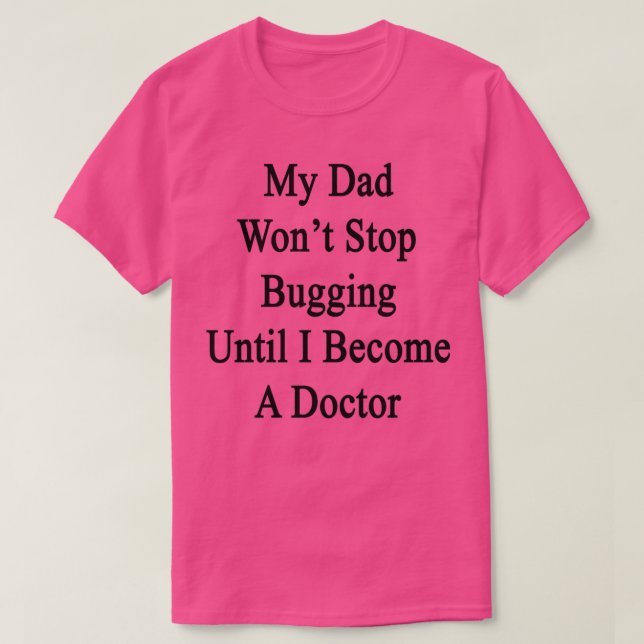 My Dad Wonx27t Stop Bugging Until I Become A Docto T-Shirt (Design Front)