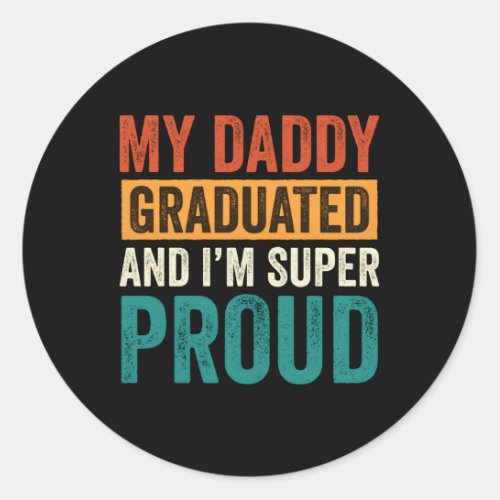 My Daddy Graduated And IM Super Proud Graduated D Classic Round Sticker