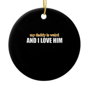 My Daddy Is Weird And I Love Him Funny Dad Gift Ceramic Ornament