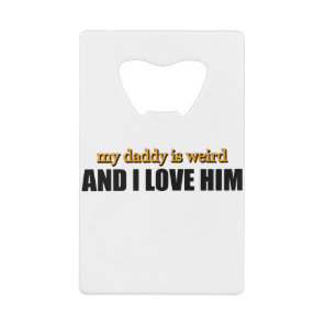 My Daddy Is Weird And I Love Him Funny Dad Gift Credit Card Bottle Opener