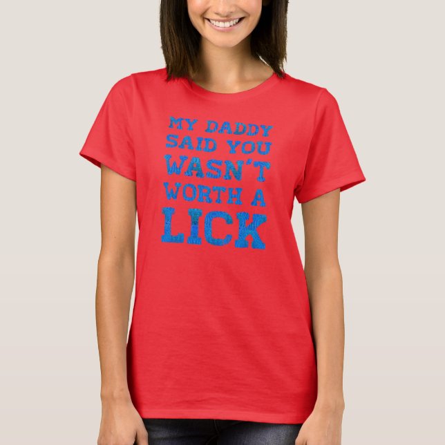 My Daddy Said You Wasnt Worth A Lick T-Shirt (Front)