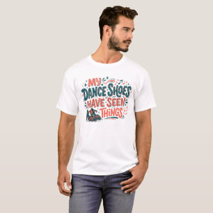 My Dance Shoes Have Seen Things Funny Dancer T-Shi T-Shirt