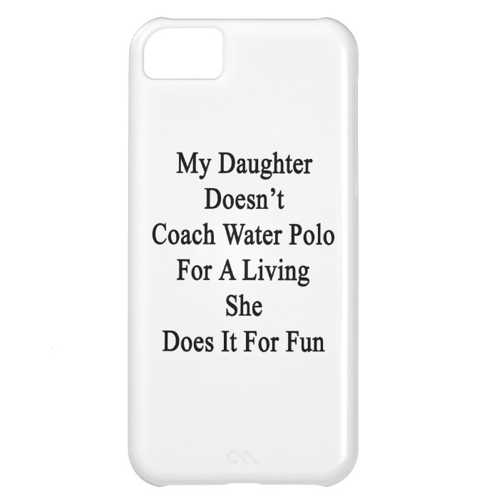 My Daughter Doesn't Coach Water Polo For A Living Case For iPhone 5C