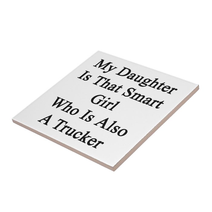 My Daughter Is That Smart Girl Who Is Also A Truck Ceramic Tiles