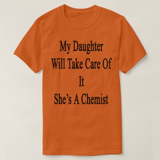 My Daughter Will Take Care Of It Shex27s A Chemist T-Shirt (Design Front)