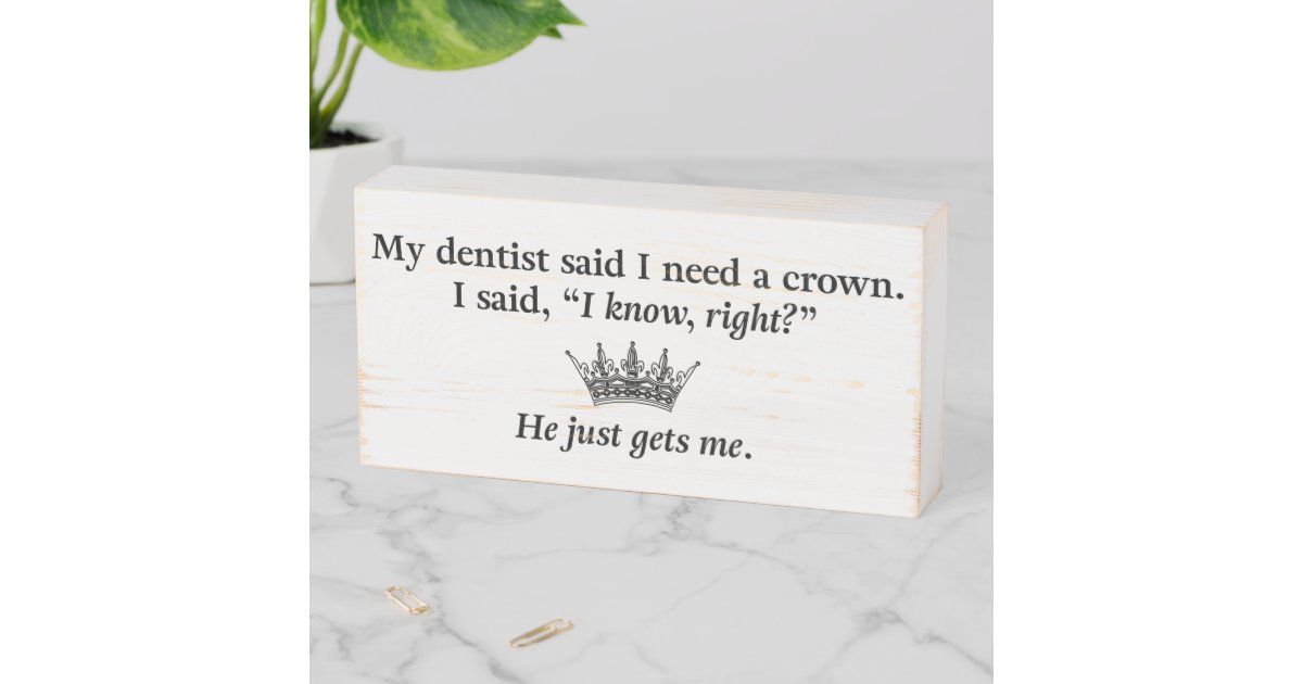 My Dentist Says I Need A Crown Wooden Sign Zazzle Com