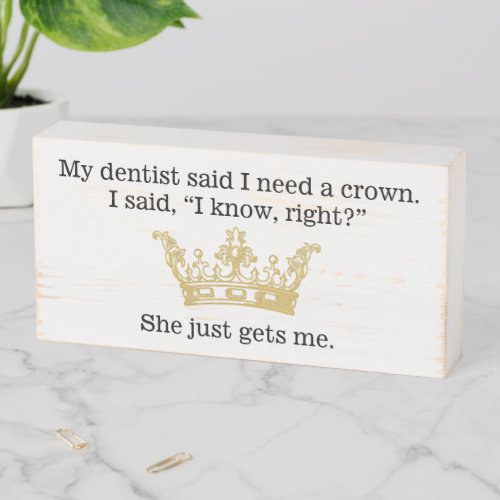 My Dentist Says I Need a Crown Wooden Sign