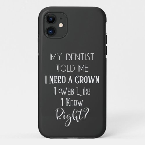 My Dentist Told Me I Need A Crown Humor Dental iPhone 11 Case