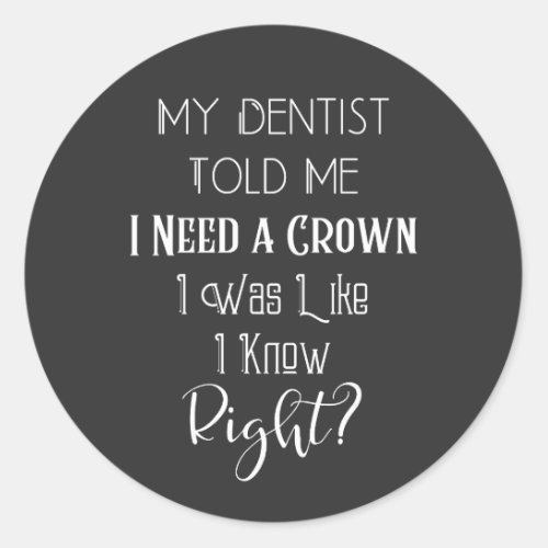 My Dentist Told Me I Need A Crown Humor Dental Classic Round Sticker