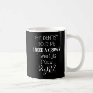 My Dentist Told Me I Need A Crown Humor Dental Coffee Mug