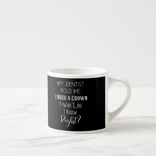 My Dentist Told Me I Need A Crown Humor Dental Espresso Cup