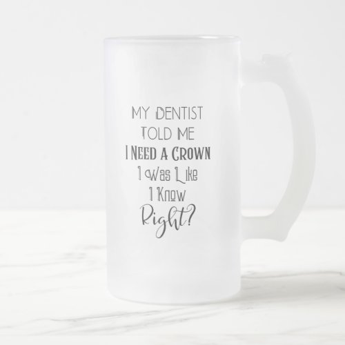 My Dentist Told Me I Need A Crown Humor Dental Frosted Glass Beer Mug