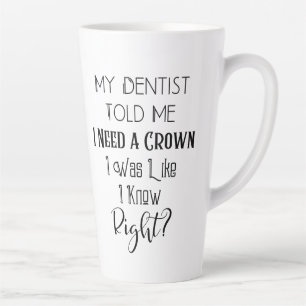My Dentist Told Me I Need A Crown Humor Dental Latte Mug