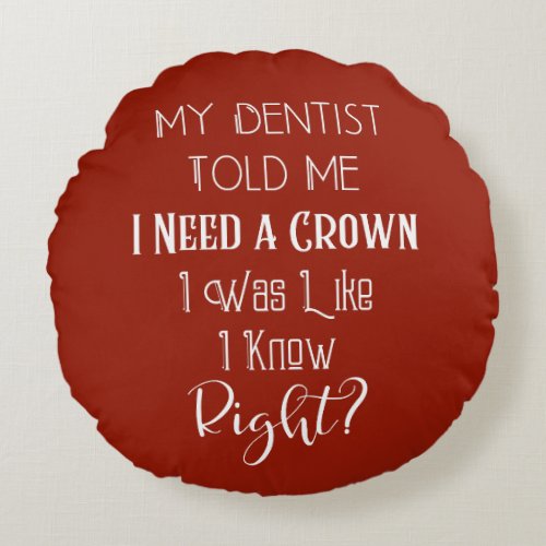 My Dentist Told Me I Need A Crown Humor Dental Round Pillow
