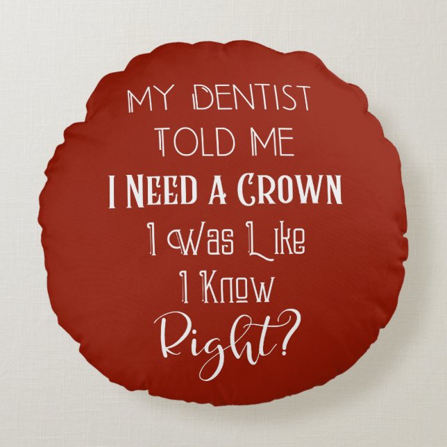 My Dentist Told Me I Need A Crown Humor Dental Round Pillow (Front)