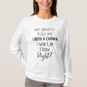 My Dentist Told Me I Need A Crown Humor Dental T-Shirt