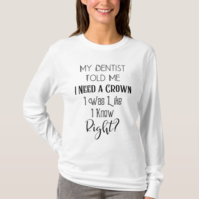 My Dentist Told Me I Need A Crown Humor Dental T-Shirt (Front)