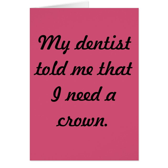 My Dentist Told Me That I Need A Crown Queen Zazzle Com