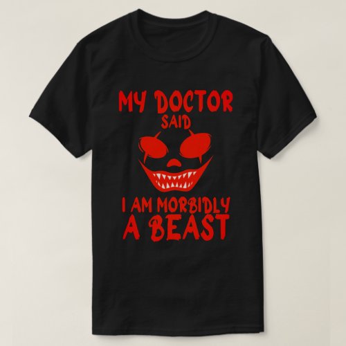 My Doctor Said I am Morbidly a Beast T_Shirt