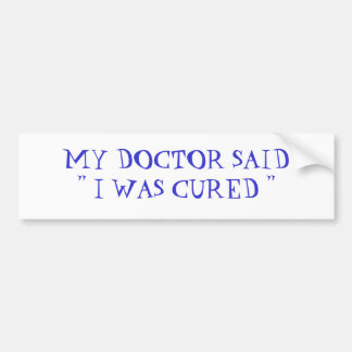 MY DOCTOR SAID" I WAS CURED " BUMPER STICKER