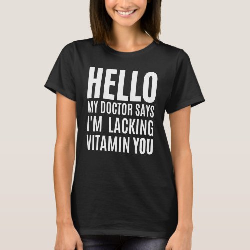 My Doctor Says Im Lacking Vitamin You Valentines  T_Shirt