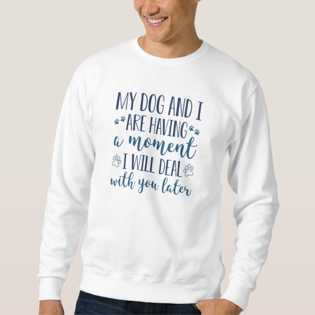 My Dog And I Are Having A Moment Sweatshirt (Front)