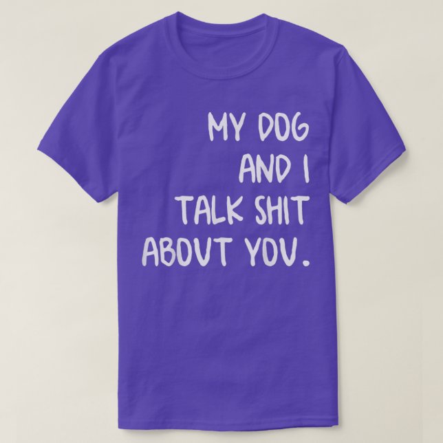My Dog And I Talk About You T-Shirt (Design Front)
