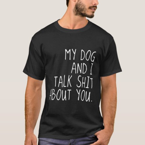 My Dog And I Talk Sht About You T_Shirt