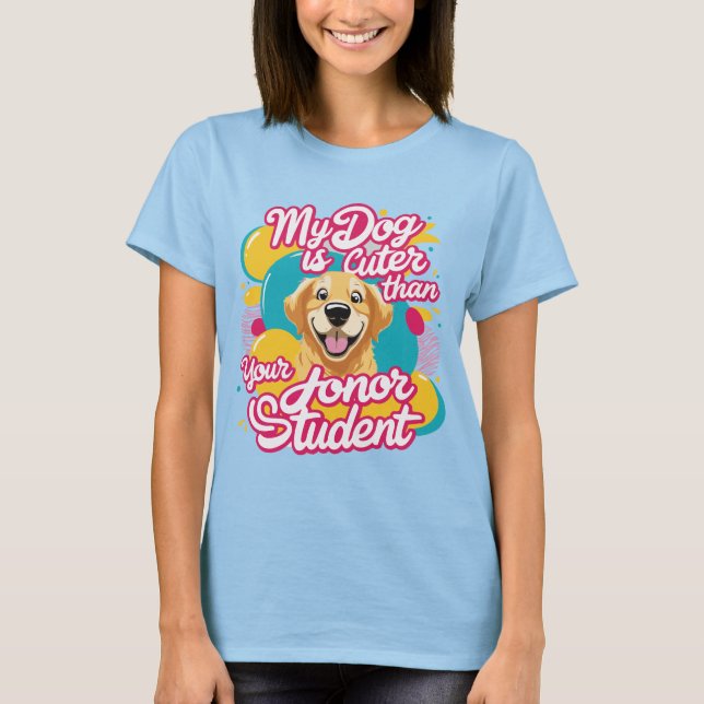 My dog is cuter than your honor student shirt (Front)