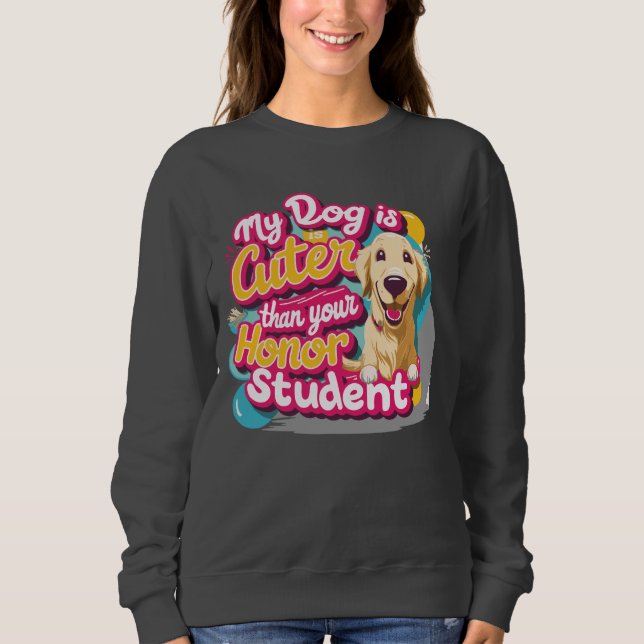 My dog is cuter than your honor student Sweatshirt (Front)