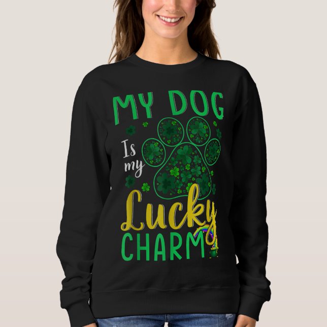 My Dog Is My Lucky Charm Happy St  Patrick S Day S Sweatshirt (Front)