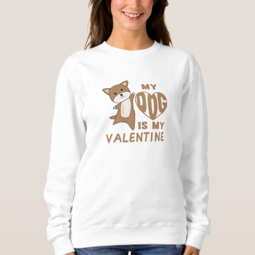 My Dog Is My Valentine Cute Animals Love Sweatshirt