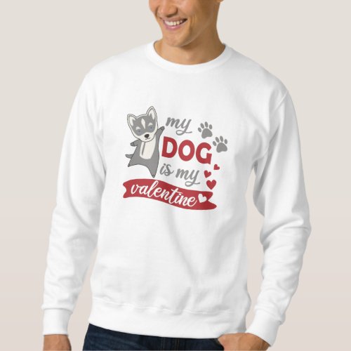 My Dog Is My Valentine Husky Sweet Love Sweatshirt