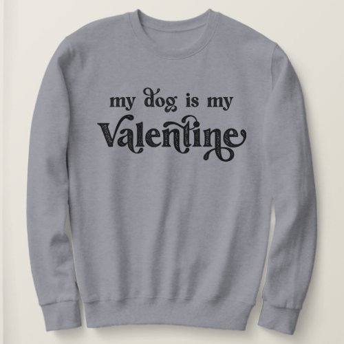 My Dog is My Valentine Sweatshirt
