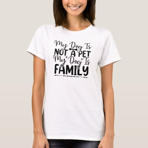 My Dog is not a Pet my Dog is Family T_Shirt