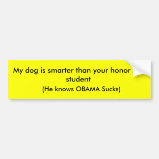 My dog is smarter than your honor roll student,... bumper sticker