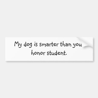 My dog is smarter than your honor student. bumper sticker