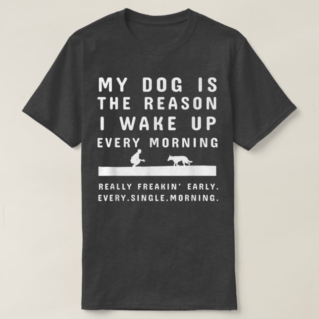 My Dog Is The Reason I Wake Up Every Morning  Dog  T-Shirt (Design Front)